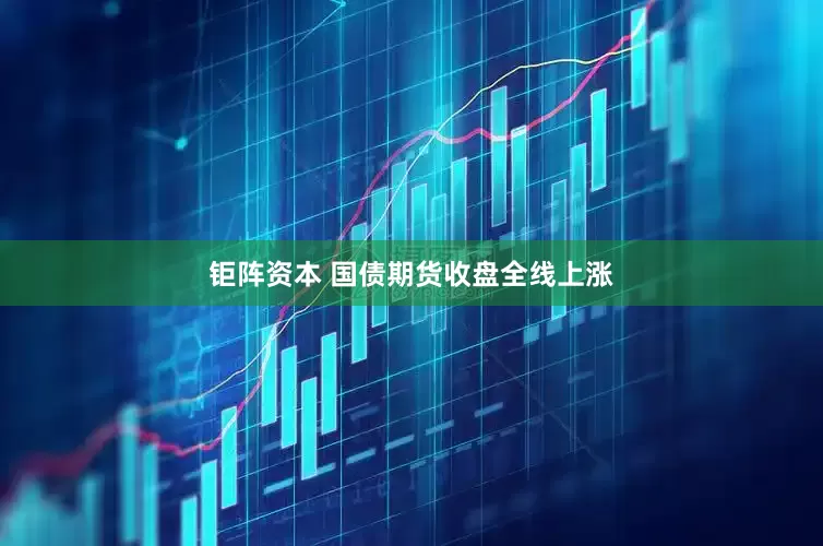 钜阵资本 国债期货收盘全线上涨