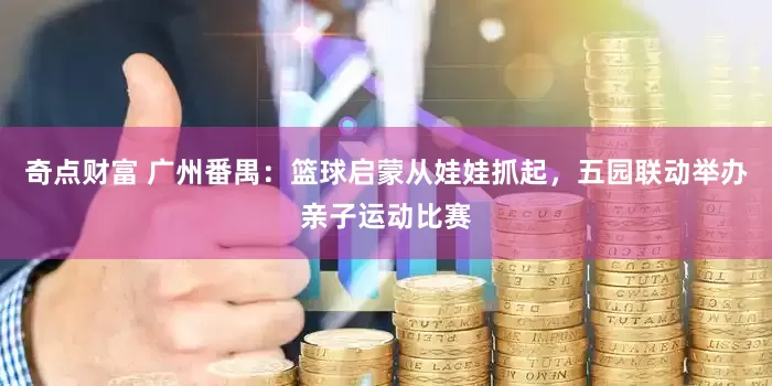 奇点财富 广州番禺：篮球启蒙从娃娃抓起，五园联动举办亲子运动比赛