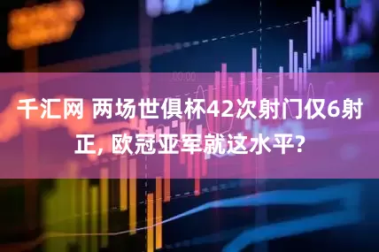 千汇网 两场世俱杯42次射门仅6射正, 欧冠亚军就这水平?