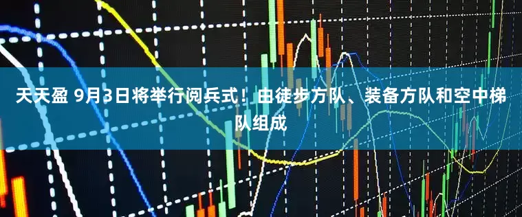 天天盈 9月3日将举行阅兵式！由徒步方队、装备方队和空中梯队组成