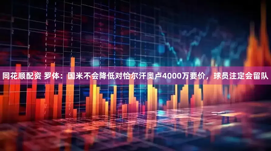 同花顺配资 罗体：国米不会降低对恰尔汗奥卢4000万要价，球员注定会留队