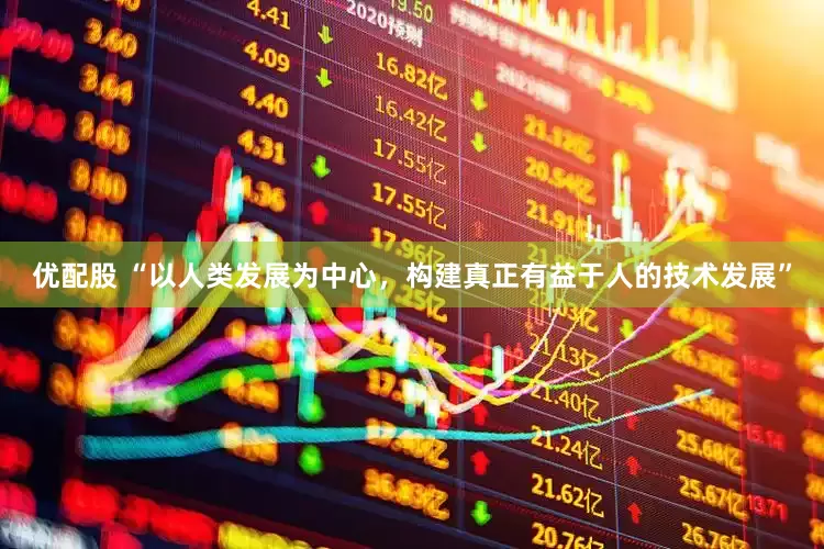 优配股 “以人类发展为中心，构建真正有益于人的技术发展”