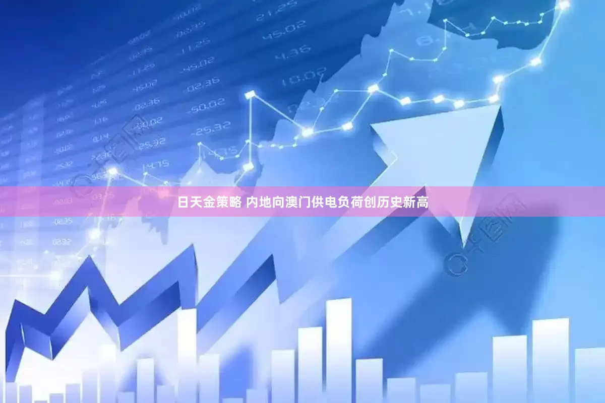 日天金策略 内地向澳门供电负荷创历史新高