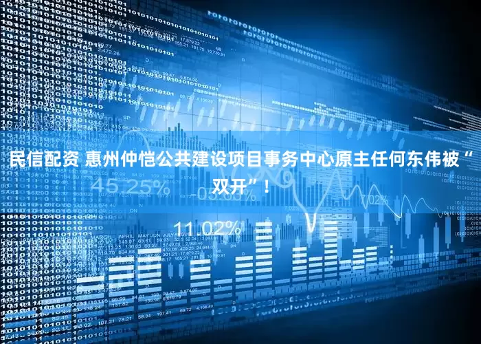 民信配资 惠州仲恺公共建设项目事务中心原主任何东伟被“双开”！