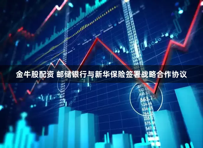 金牛股配资 邮储银行与新华保险签署战略合作协议