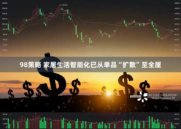 98策略 家居生活智能化已从单品“扩散”至全屋