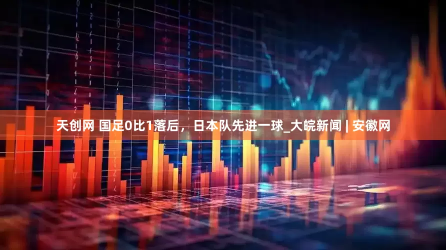 天创网 国足0比1落后，日本队先进一球_大皖新闻 | 安徽网