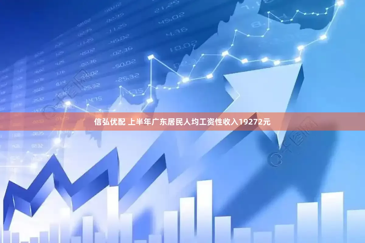 信弘优配 上半年广东居民人均工资性收入19272元