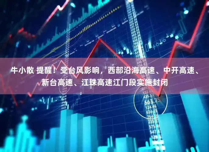 牛小散 提醒！受台风影响，西部沿海高速、中开高速、新台高速、江珠高速江门段实施封闭