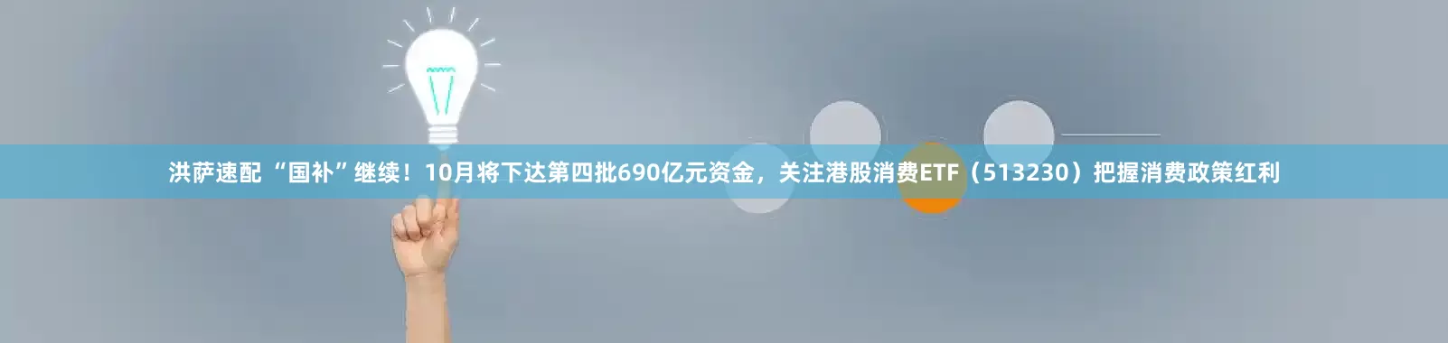 洪萨速配 “国补”继续！10月将下达第四批690亿元资金，关注港股消费ETF（513230）把握消费政策红利