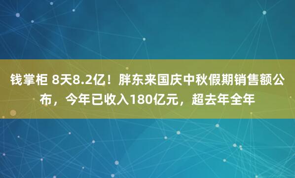 钱掌柜 8天8.2亿！胖东来国庆中秋假期销售额公布，今年已收入180亿元，超去年全年