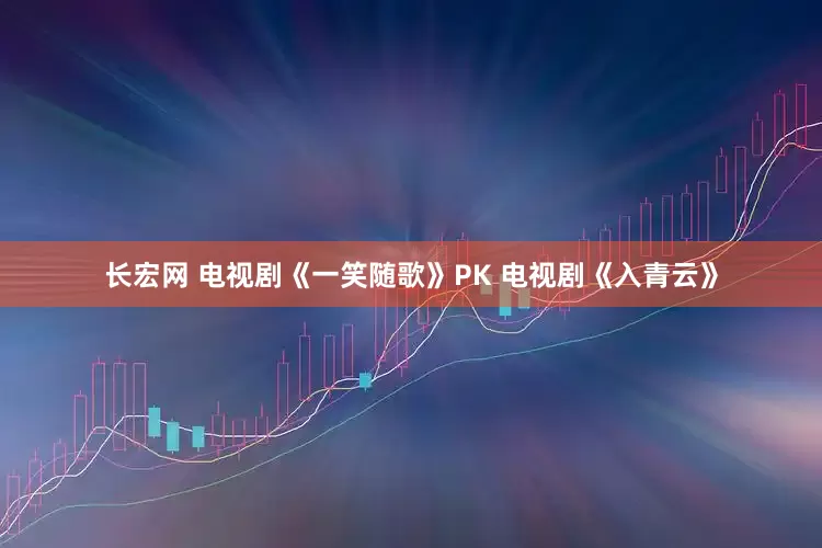 长宏网 电视剧《一笑随歌》PK 电视剧《入青云》