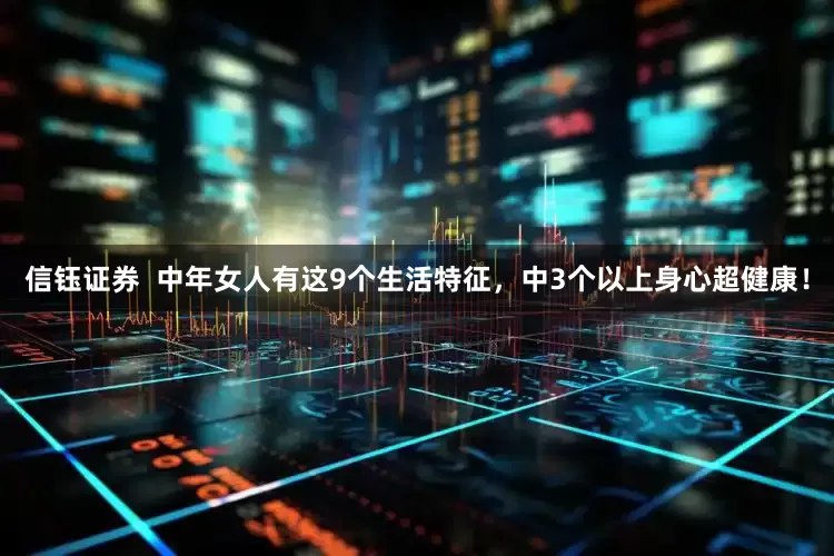 信钰证券 中年女人有这9个生活特征,中3个以上身心超健康!