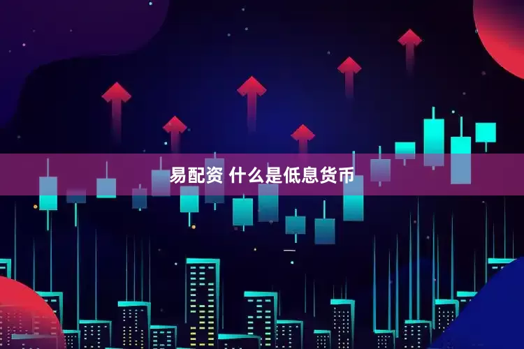 易配资 什么是低息货币