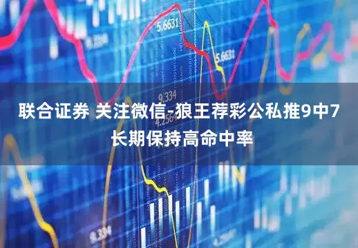 联合证券 关注微信-狼王荐彩公私推9中7 长期保持高命中率